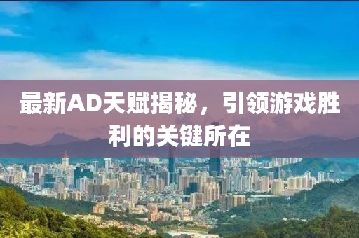 最新AD天赋揭秘，引领游戏胜利的关键所在