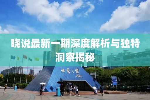 晓说最新一期深度解析与独特洞察揭秘