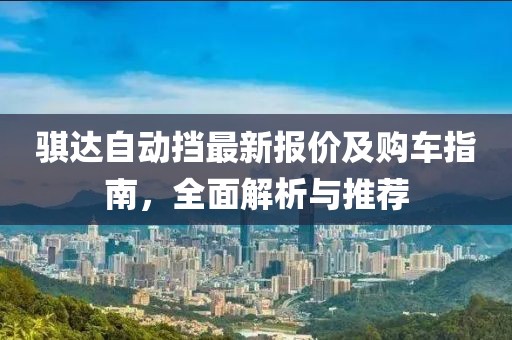 骐达自动挡最新报价及购车指南，全面解析与推荐