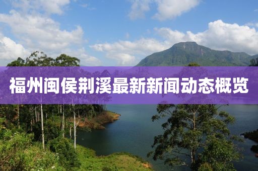 福州闽侯荆溪最新新闻动态概览