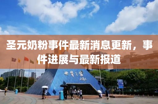 圣元奶粉事件最新消息更新，事件进展与最新报道