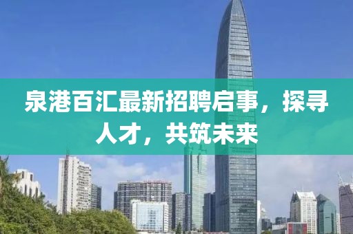 泉港百汇最新招聘启事，探寻人才，共筑未来