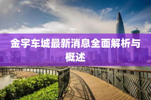 金宇车城最新消息全面解析与概述