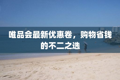 唯品会最新优惠卷，购物省钱的不二之选