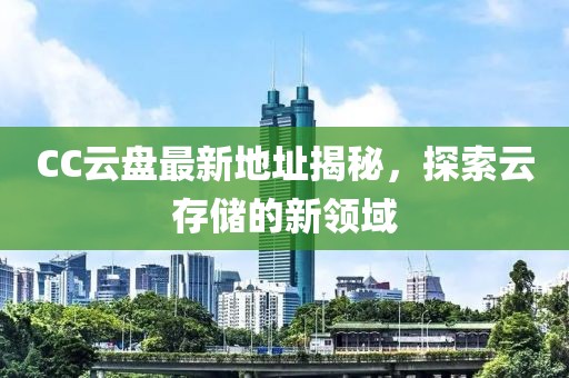 CC云盘最新地址揭秘，探索云存储的新领域
