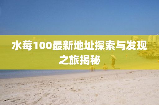 水莓100最新地址探索与发现之旅揭秘