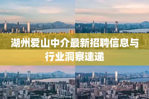 湖州爱山中介最新招聘信息与行业洞察速递