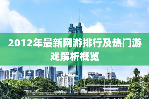 2012年最新网游排行及热门游戏解析概览