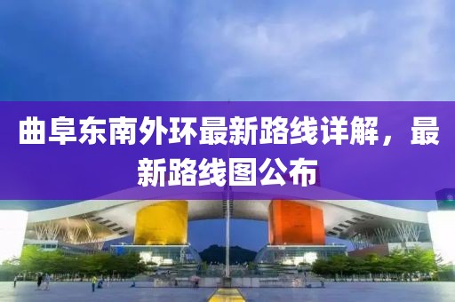 曲阜东南外环最新路线详解，最新路线图公布