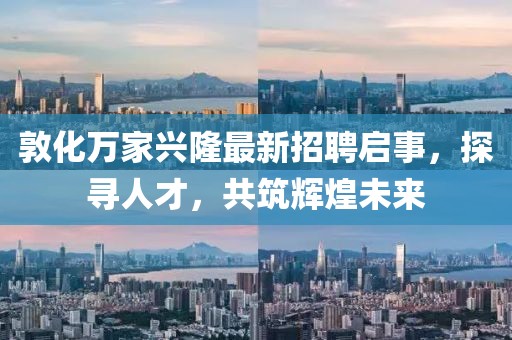 敦化万家兴隆最新招聘启事，探寻人才，共筑辉煌未来