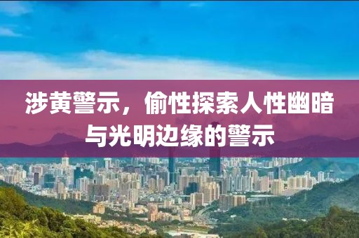 涉黄警示，偷性探索人性幽暗与光明边缘的警示