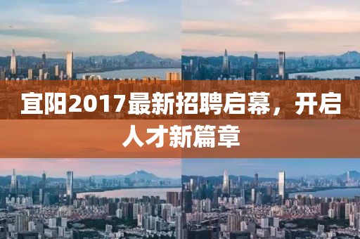 宜阳2017最新招聘启幕，开启人才新篇章