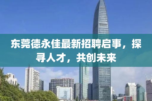 东莞德永佳最新招聘启事，探寻人才，共创未来