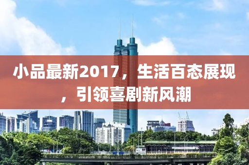 小品最新2017，生活百态展现，引领喜剧新风潮