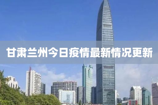 甘肃兰州今日疫情最新情况更新