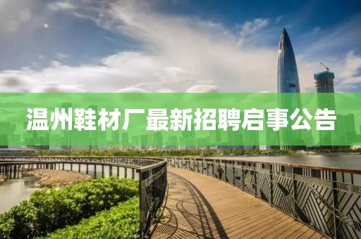 温州鞋材厂最新招聘启事公告
