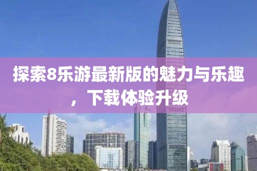 探索8乐游最新版的魅力与乐趣，下载体验升级