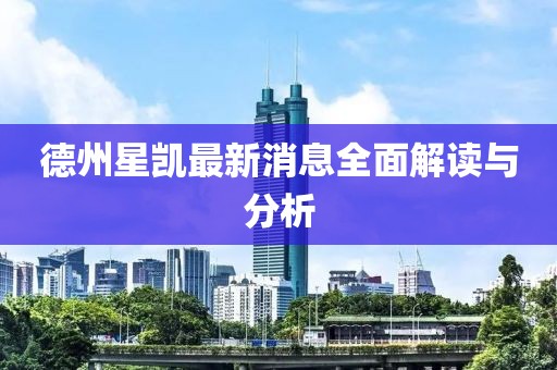 德州星凯最新消息全面解读与分析