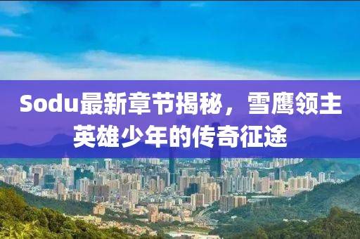 Sodu最新章节揭秘，雪鹰领主英雄少年的传奇征途