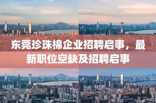 东莞珍珠棉企业招聘启事，最新职位空缺及招聘启事