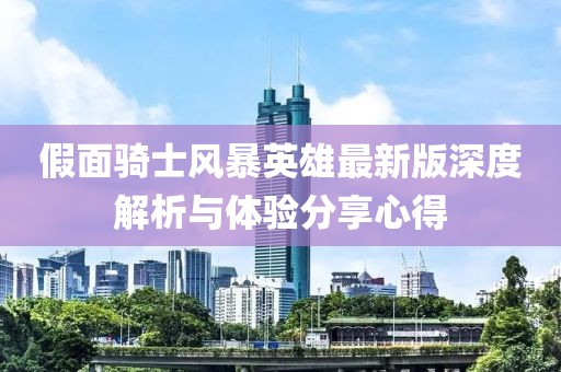 假面骑士风暴英雄最新版深度解析与体验分享心得