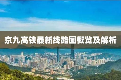 京九高铁最新线路图概览及解析