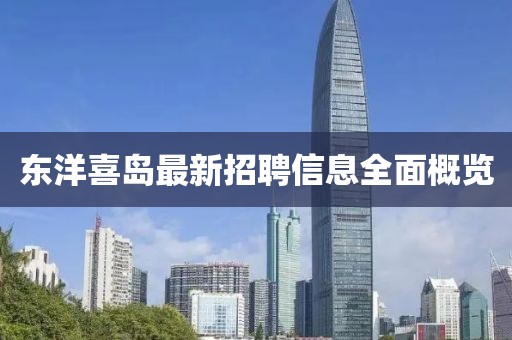 东洋喜岛最新招聘信息全面概览