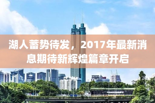 湖人蓄势待发，2017年最新消息期待新辉煌篇章开启