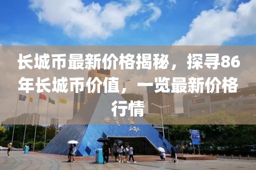 长城币最新价格揭秘，探寻86年长城币价值，一览最新价格行情