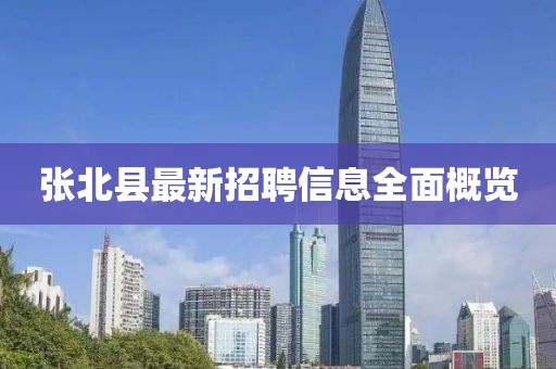 张北县最新招聘信息全面概览