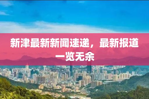 新津最新新闻速递，最新报道一览无余