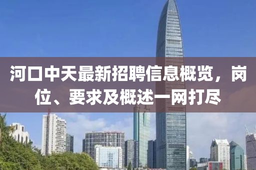 河口中天最新招聘信息概览，岗位、要求及概述一网打尽