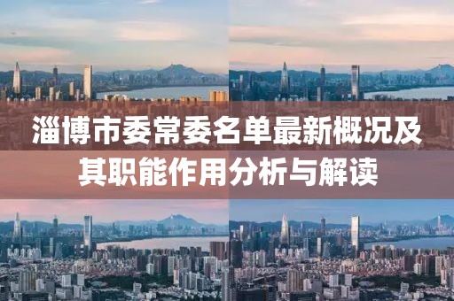淄博市委常委名单最新概况及其职能作用分析与解读