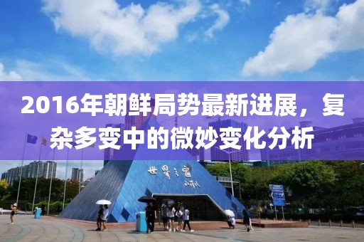2016年朝鲜局势最新进展，复杂多变中的微妙变化分析