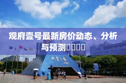 观府壹号最新房价动态、分析与预测​​​​