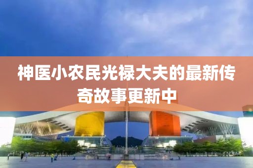 神医小农民光禄大夫的最新传奇故事更新中