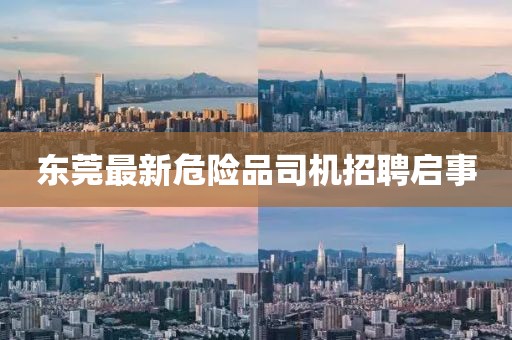 东莞最新危险品司机招聘启事