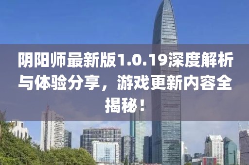 阴阳师最新版1.0.19深度解析与体验分享，游戏更新内容全揭秘！