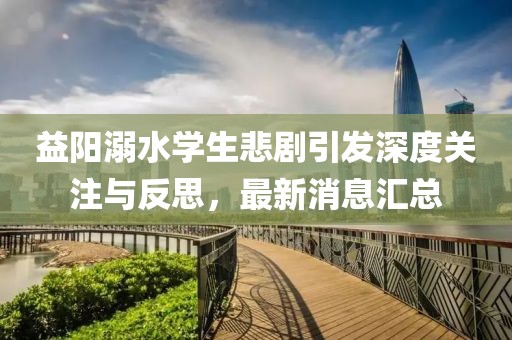 益阳溺水学生悲剧引发深度关注与反思，最新消息汇总