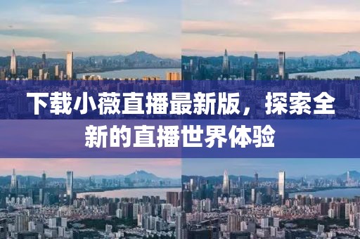 下载小薇直播最新版，探索全新的直播世界体验