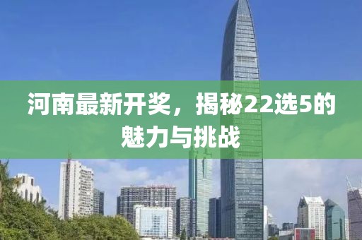 河南最新开奖，揭秘22选5的魅力与挑战