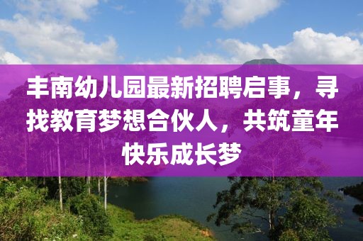 丰南幼儿园最新招聘启事，寻找教育梦想合伙人，共筑童年快乐成长梦