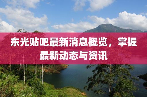 东光贴吧最新消息概览，掌握最新动态与资讯