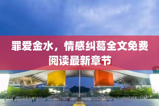 罪爱金水，情感纠葛全文免费阅读最新章节