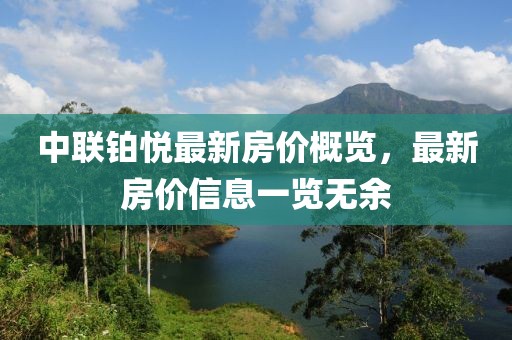 中联铂悦最新房价概览，最新房价信息一览无余