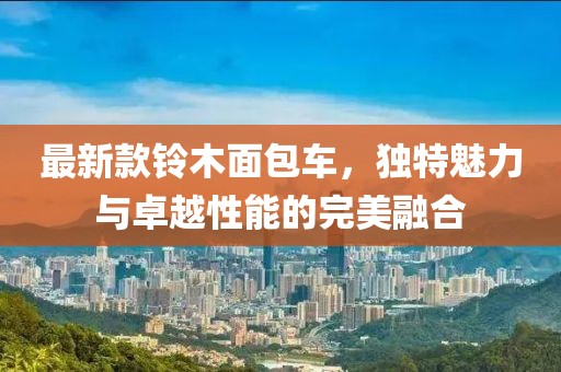 最新款铃木面包车，独特魅力与卓越性能的完美融合