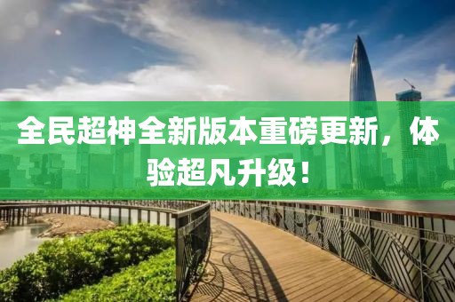 全民超神全新版本重磅更新，体验超凡升级！