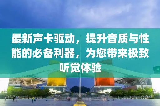 最新声卡驱动，提升音质与性能的必备利器，为您带来极致听觉体验
