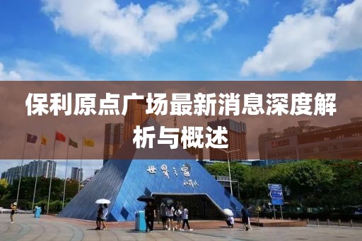 保利原点广场最新消息深度解析与概述