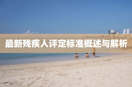 最新残疾人评定标准概述与解析